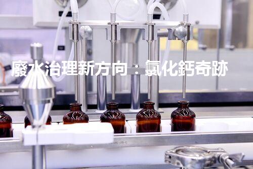 廢水治理新方向：氯化鈣奇跡，解決環(huán)境難題？